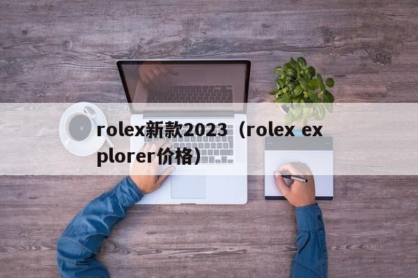 rolex新款2023（rolex explorer价格）
